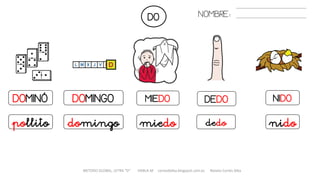 DO
METODO GLOBAL, LETRA “D“ HABLA-M cortes0alba.blogspot.com.es Natalia Cortés Alba
NOMBRE:
DOMINÓ DOMINGO MIEDO DEDO NIDO
pollito domingo miedo dedo nido
 