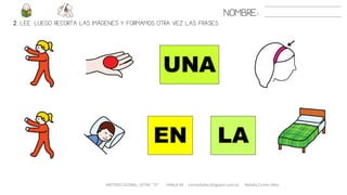 METODO GLOBAL, LETRA “ D“ HABLA-M cortes0alba.blogspot.com.es Natalia Cortés Alba
NOMBRE:
2. LEE. LUEGO RECORTA LAS IMÁGENES Y FORMAMOS OTRA VEZ LAS FRASES
LA
UNA
EN
 