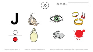 JO NOMBRE:
METODO GLOBAL, LETRA “J“ HABLA-M cortes0alba.blogspot.com.es Belén Caro, Natalia Cortés , Lourdes García , José A. Mora , Cristina González
 