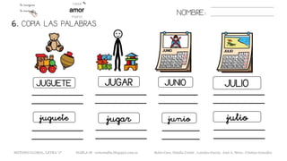 6. COPIA LAS PALABRAS.
NOMBRE:
JUGUETE JUGAR JUNIO JULIO
juguete jugar julio
METODO GLOBAL, LETRA “J“ HABLA-M cortes0alba.blogspot.com.es Belén Caro, Natalia Cortés , Lourdes García, José A. Mora , Cristina González
junio
 