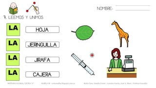 NOMBRE:
LA
LA
LA
LA
HOJA
JIRAFA
JERINGUILLA
7. LEEMOS Y UNIMOS.
CAJERA
METODO GLOBAL, LETRA “J“ HABLA-M cortes0alba.blogspot.com.es Belén Caro, Natalia Cortés , Lourdes García, José A. Mora , Cristina González
 