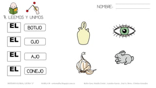 EL
7. LEEMOS Y UNIMOS.
BOTIJO
AJO
OJO
NOMBRE:
CONEJO
EL
EL
EL
METODO GLOBAL, LETRA “J“ HABLA-M cortes0alba.blogspot.com.es Belén Caro, Natalia Cortés , Lourdes García , José A. Mora , Cristina González
 
