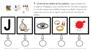 9. Contamos las sílabas de las palabras. Cogemos todas las
imágenes trabajadas y las recortamos de manera irregular
en tantos trozos como sílabas tenga la palabra. Después las
pegamos encima de su igual y ponemos el número de
sílabas.
y
METODO GLOBAL, LETRA “J“ HABLA-M cortes0alba.blogspot.com.es Belén Caro, Natalia Cortés , Lourdes García , José A. Mora , Cristina González
 