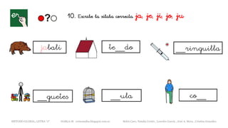 10. Escribe la sílaba correcta. ja, je, ji, jo, ju
jabalí te__do
METODO GLOBAL, LETRA “J“ HABLA-M cortes0alba.blogspot.com.es Belén Caro, Natalia Cortés , Lourdes García , José A. Mora , Cristina González
__ringuilla
__ula co____guetes
 