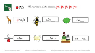 10. Escribe la sílaba correcta. ja, je, ji, jo, ju
jirafa abe__
METODO GLOBAL, LETRA “J“ HABLA-M cortes0alba.blogspot.com.es Belén Caro, Natalia Cortés , Lourdes García , José A. Mora , Cristina González
ho__
__bón ca__raaba__
 