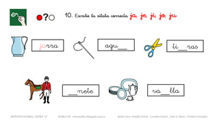 10. Escribe la sílaba correcta. ja, je, ji, jo, ju
jarra agu__
METODO GLOBAL, LETRA “J“ HABLA-M cortes0alba.blogspot.com.es Belén Caro, Natalia Cortés , Lourdes García , José A. Mora , Cristina González
ti__ras
__nete va__lla
 