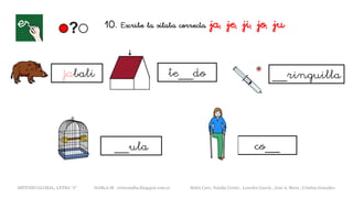 10. Escribe la sílaba correcta. ja, je, ji, jo, ju
jabalí te__do
METODO GLOBAL, LETRA “J“ HABLA-M cortes0alba.blogspot.com.es Belén Caro, Natalia Cortés , Lourdes García , José A. Mora , Cristina González
__ringuilla
__ula co__
 