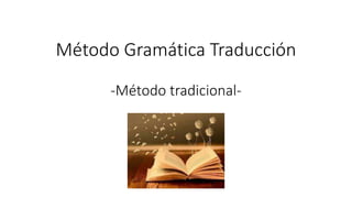 Método Gramática Traducción 
-Método tradicional- 
 