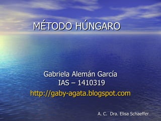 MÉTODO HÚNGARO Gabriela Alemán García  IAS – 1410319 http://gaby-agata.blogspot.com A. C.  Dra. Elisa Schaeffer 