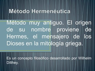 Método muy antiguo. El origen
de su nombre proviene de
Hermes, el mensajero de los
Dioses en la mitología griega.
Es un concepto filosófico desarrollado por Wilhelm
Dilthey.
 