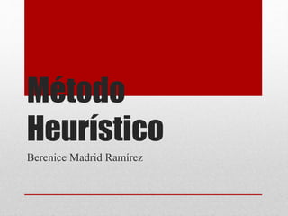 Método 
Heurístico 
Berenice Madrid Ramírez 
 