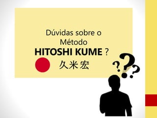 Dúvidas sobre o 
Método 
HITOSHI KUME ? 
久米宏 
