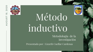 Método
inductivo
A
U
G
U
S
T
1
8
,
2
0
2
0
Metodologia de la
investigaciòn
Presentado por : Lizzeth Cuellar Cardenas
 
