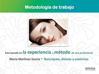 Metodología de trabajo




Esta basada en   la experiencia y método de una profesional
   María Martínez García – Naturópata, dietista y esteticista


                                4                               4
 