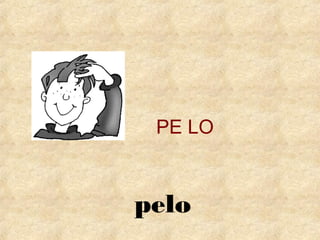 PE LO 
pelo 
 