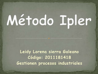 Método Ipler  Leidy Lorena sierra Galeano Código: 2011181418 Gestionen procesos industriales  