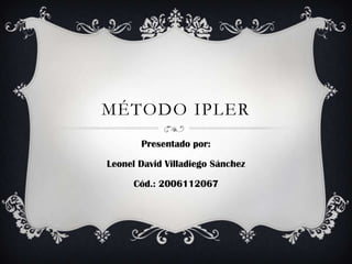 Método ipler Presentado por: Leonel David Villadiego Sánchez Cód.: 2006112067 