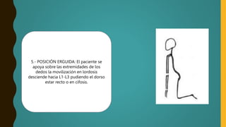 5.- POSICIÓN ERGUIDA: El paciente se
apoya sobre las extremidades de los
dedos la movilización en lordosis
desciende hacia L1-L3 pudiendo el dorso
estar recto o en cifosis.
 