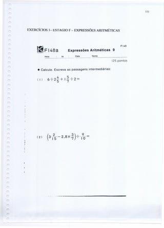 111
EXERCÍCIOS 1- ESTAGIO F - EXPRESSÕES ARITMÉTICAS
~F148at<U!.40N
FI48
Expressões Aritméticas 9
Hora às Data Nome
(25 pontos
• Calcule. Escreva as passagens intermediárias:
 