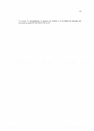 159
"No século 21, provavelmente, as pessoas Irão lembrar e rir da defesa da educação não
intelectual do século 20."(KUMON, 1995, P 39)
 