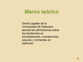 Marco teóricoDavid Legates de la Universidad de Delaware aborda las afirmaciones sobre las tendencias en precipitaciones, inundaciones, sequías y tormentas en particular 