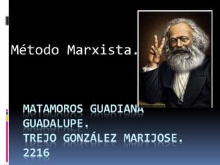 MATAMOROS GUADIANA
GUADALUPE.
TREJO GONZÁLEZ MARIJOSE.
2216
Método Marxista.
 