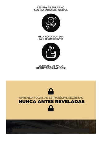 ASSISTA AS AULAS NO
SEU HORÁRIO DISPONÍVEL
MEIA HORA POR DIA
JÁ É O SUFICIENTE!
ESTRATÉGIAS PARA
RESULTADOS RÁPIDOS!

APRENDA TODAS AS ESTRATÉGIAS SECRETAS
 NUNCA ANTES REVELADAS

COMO FUNCIONA O TREINAMENTO POR DENTRO
 