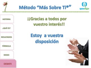 HISTORIA ¡¡Gracias a todos por
vuestro interés!!
¿QUÉ ES?
RESULTADOS
FÓRMULA
DESEO
DEBATE
