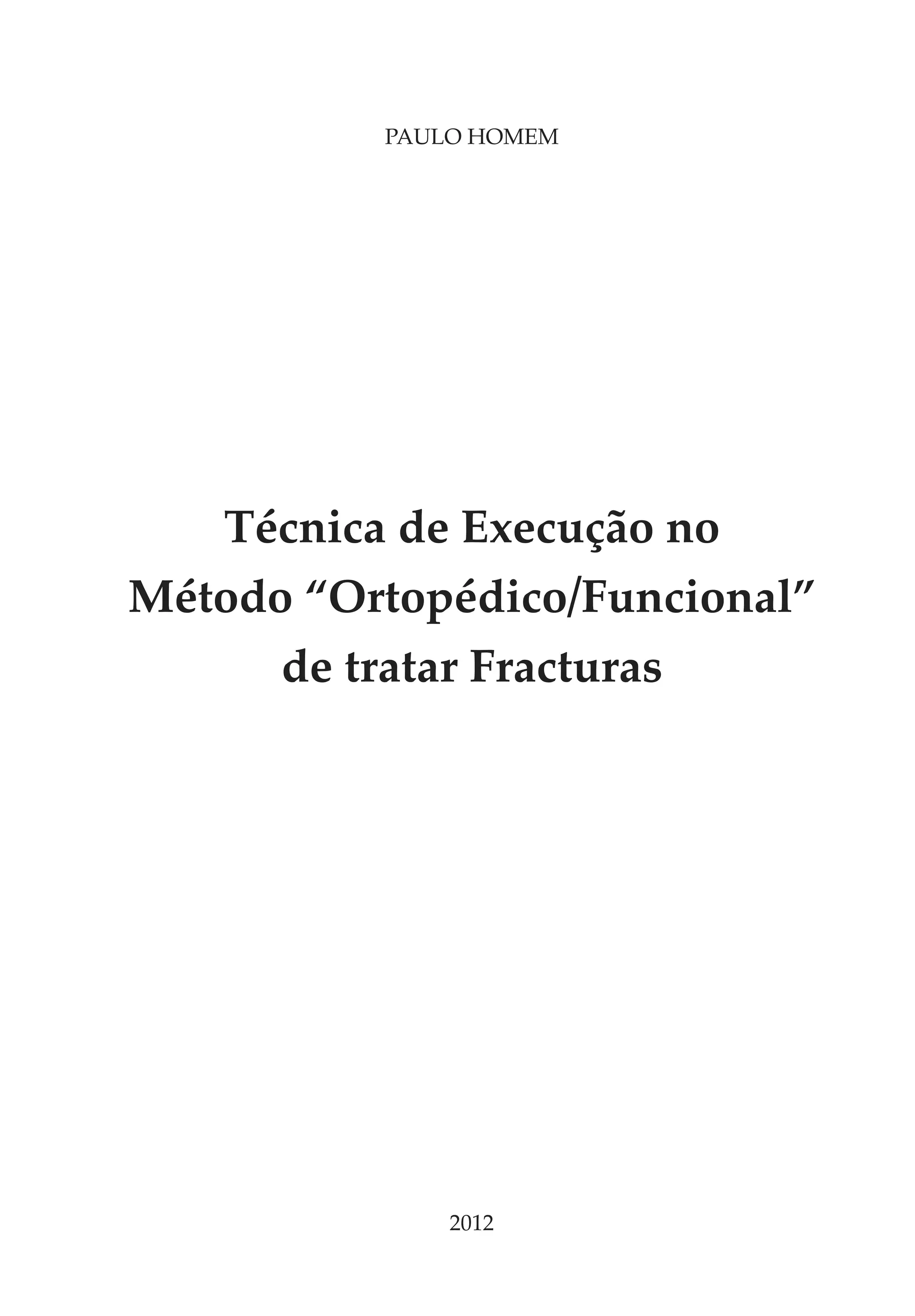 Paulo Homem




   Técnica de Execução no
Método “Ortopédico/Funcional”
      de tratar Fracturas




              2012
 