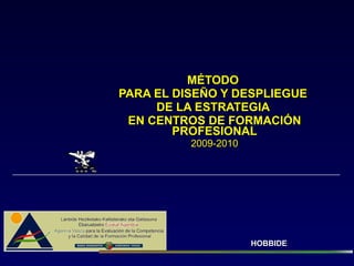 MÉTODO  PARA EL DISEÑO Y DESPLIEGUE  DE LA ESTRATEGIA  EN CENTROS DE FORMACIÓN PROFESIONAL 2009-2010 HOBBIDE 