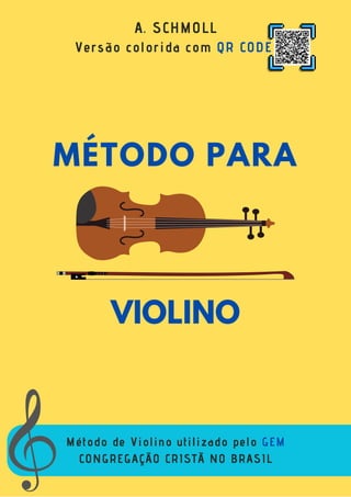 Método de Violino utilizado pelo GEM
CONGREGAÇÃO CRISTÃ NO BRASIL
MÉTODO PARA
VIOLINO
A. SCHMOLL
Versão colorida com QR CODE
 