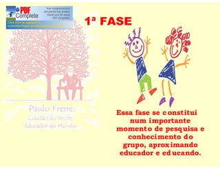 1ª FASE




    Essa fase se c onstitui
        num importante
    momento de pesq uisa e
       conhecimento do
      grupo, aprox imando
     educador e ed ucando.
 