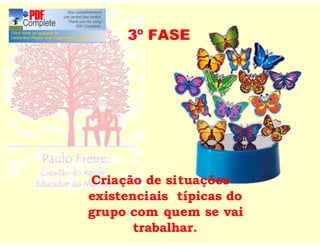 3º FASE




Criação de situações
existenciais típicas do
grupo com quem se vai
       trabalhar.
 