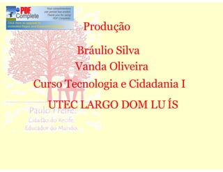 Produção

        Bráulio Silva
        Vanda Oliveira
Curso Tecnologia e Cidadania I
  UTEC LARGO DOM LU ÍS
 