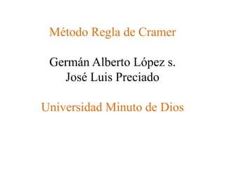 Método Regla de CramerGermán Alberto López s.José Luis PreciadoUniversidad Minuto de Dios 