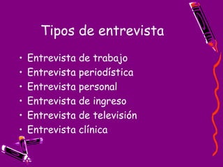 Tipos de entrevista Entrevista de trabajo Entrevista periodística Entrevista personal Entrevista de ingreso Entrevista de televisión Entrevista clínica