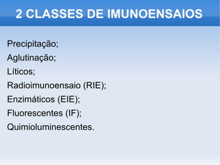 2 CLASSES DE IMUNOENSAIOS

Precipitação;
Aglutinação;
Líticos;
Radioimunoensaio (RIE);
Enzimáticos (EIE);
Fluorescentes (IF);
Quimioluminescentes.
 