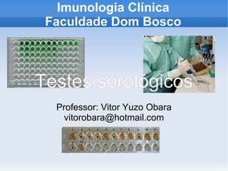 Imunologia Clínica
 Faculdade Dom Bosco



Testes sorológicos
  Professor: Vitor Yuzo Obara
   vitorobara@hotmail.com
 