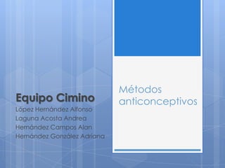 Métodos
Equipo Cimino                anticonceptivos
López Hernández Alfonso
Laguna Acosta Andrea
Hernández Campos Alan
Hernández González Adriana
 