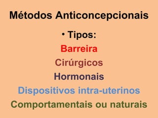 Métodos Anticoncepcionais Tipos: Barreira Cirúrgicos Hormonais Dispositivos intra-uterinos Comportamentais ou naturais 