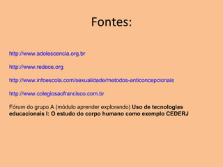 Fontes: http://www.adolescencia.org.br http://www.redece.org http://www.infoescola.com/sexualidade/metodos-anticoncepcionais http://www.colegiosaofrancisco.com.br Fórum do grupo A (módulo aprender explorando)  Uso de tecnologias educacionais I: O estudo do corpo humano como exemplo CEDERJ 