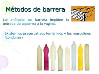 Métodos de barrera Los métodos de barrera impiden la entrada de esperma a la vagina. Existen los preservativos femeninos y los masculinos (condones) 