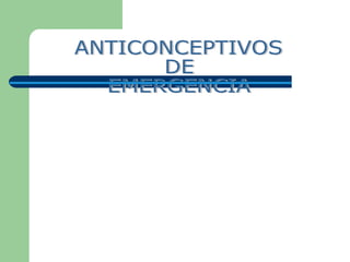 ANTICONCEPTIVOS DE  EMERGENCIA 
