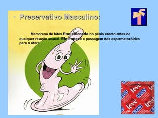 • Preservativo Masculino:Preservativo Masculino:
Membrana de látex fino colocadafino colocada no pénis erecto antes de
qualquer relação sexual. Ele impedeEle impede a passagem dos espermatozóides
para o útero.
 