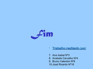 Fim Trabalho realizado por: Ana Isabel Nº3 Anabela Carvalho Nº4 Bruno Valentim Nº8 José Ricardo Nº16 