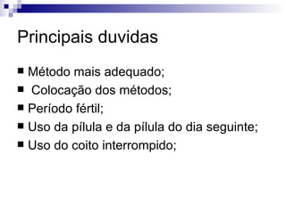 Principais duvidas Método mais adequado; Colocação dos métodos; Período fértil; Uso da pílula e da pílula do dia seguinte; Uso do coito interrompido; 