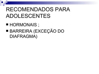 RECOMENDADOS PARA ADOLESCENTES HORMONAIS ; BARREIRA (EXCEÇÃO DO DIAFRAGMA) 