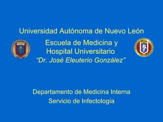 Universidad Autónoma de Nuevo León Departamento de Medicina Interna Servicio de Infectología Escuela de Medicina y Hospital Universitario  “ Dr. José Eleuterio González”   