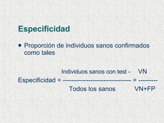 Especificidad Proporción de individuos sanos confirmados como tales   Individuos sanos con test -   VN Especificidad = -------------------------------- = ---------   Todos los sanos  VN+FP 