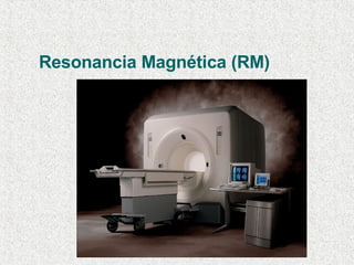 Resonancia Magnética (RM) 